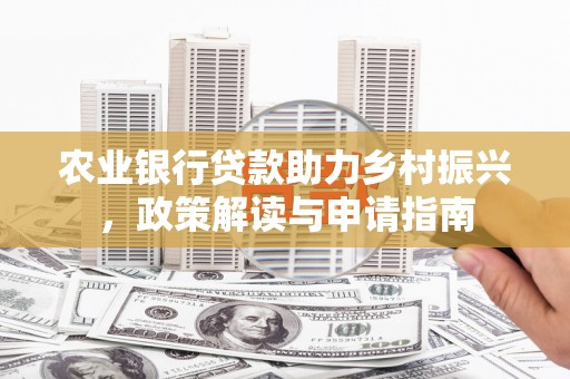 佳冬农业银行贷款助力乡村振兴，政策解读与申请指南