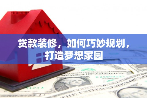 佳冬贷款装修，如何巧妙规划，打造梦想家园