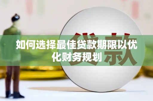 佳冬如何选择最佳贷款期限以优化财务规划