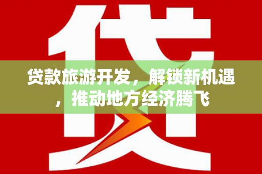 佳冬贷款旅游开发，解锁新机遇，推动地方经济腾飞