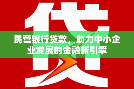 佳冬民营银行贷款，助力中小企业发展的金融新引擎