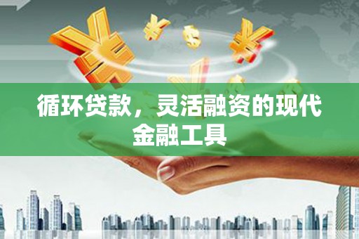 佳冬循环贷款，灵活融资的现代金融工具