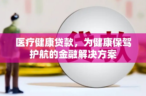 佳冬医疗健康贷款，为健康保驾护航的金融解决方案