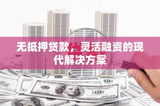 佳冬无抵押贷款，灵活融资的现代解决方案