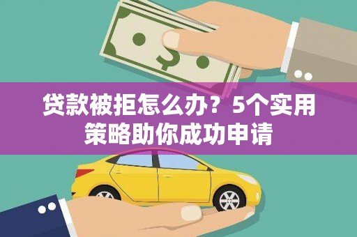 佳冬贷款被拒怎么办？5个实用策略助你成功申请