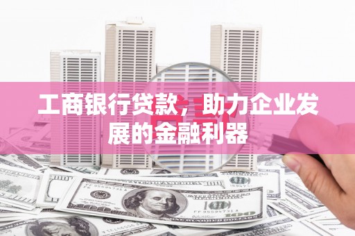 佳冬工商银行贷款，助力企业发展的金融利器