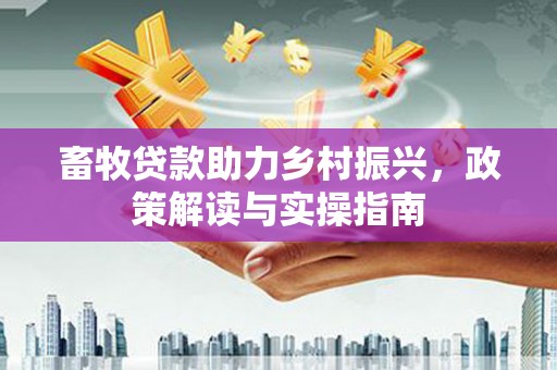 佳冬畜牧贷款助力乡村振兴，政策解读与实操指南