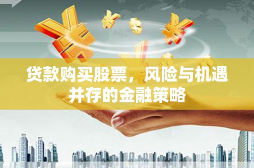 佳冬贷款购买股票，风险与机遇并存的金融策略