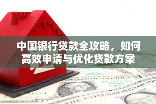 佳冬中国银行贷款全攻略，如何高效申请与优化贷款方案