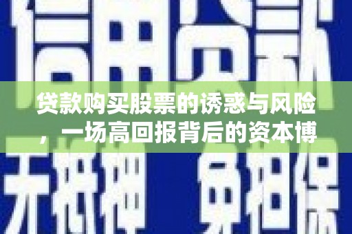 佳冬贷款购买股票的诱惑与风险，一场高回报背后的资本博弈