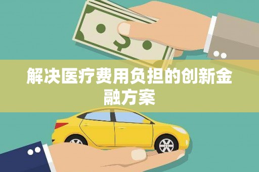 佳冬解决医疗费用负担的创新金融方案