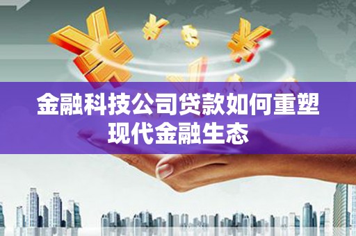 佳冬金融科技公司贷款如何重塑现代金融生态