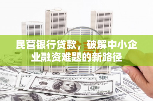 佳冬民营银行贷款，破解中小企业融资难题的新路径