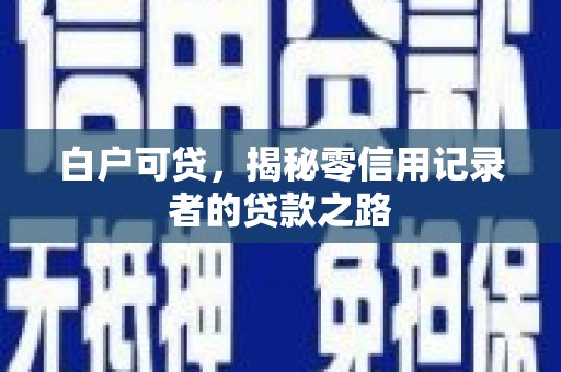 佳冬白户可贷，揭秘零信用记录者的贷款之路