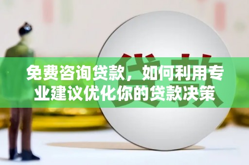 佳冬免费咨询贷款，如何利用专业建议优化你的贷款决策