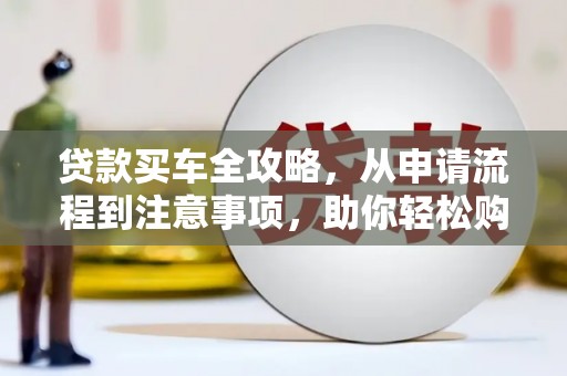 佳冬贷款买车全攻略，从申请流程到注意事项，助你轻松购车