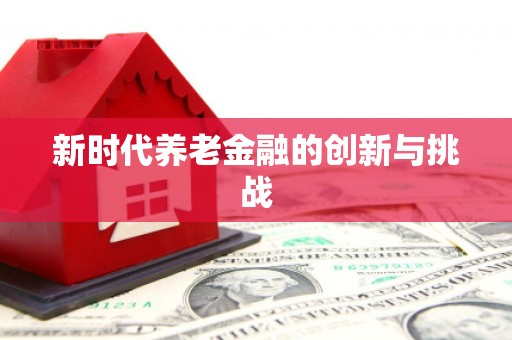 佳冬新时代养老金融的创新与挑战