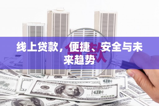 佳冬线上贷款，便捷、安全与未来趋势