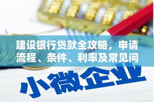 佳冬建设银行贷款全攻略，申请流程、条件、利率及常见问题解答