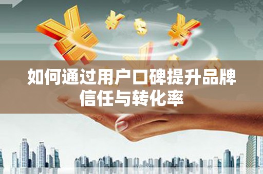 佳冬如何通过用户口碑提升品牌信任与转化率