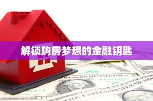 佳冬解锁购房梦想的金融钥匙