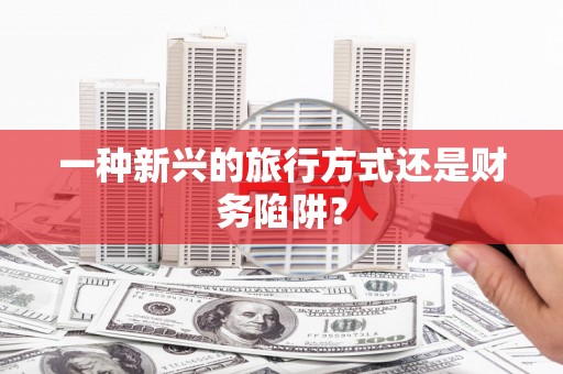 佳冬一种新兴的旅行方式还是财务陷阱？