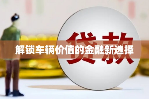 佳冬解锁车辆价值的金融新选择