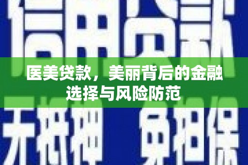 佳冬医美贷款，美丽背后的金融选择与风险防范