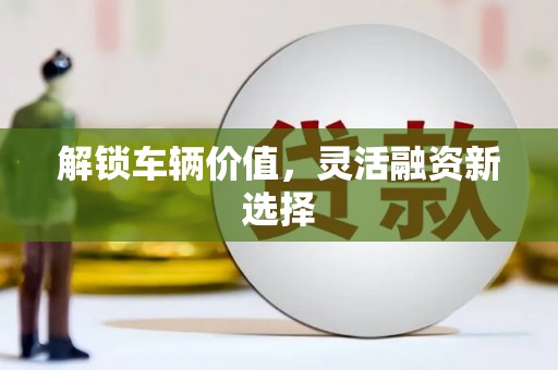 佳冬解锁车辆价值，灵活融资新选择