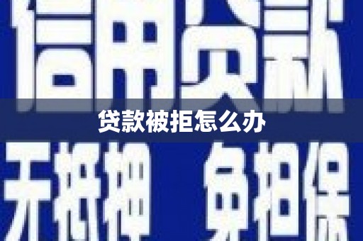佳冬贷款被拒怎么办