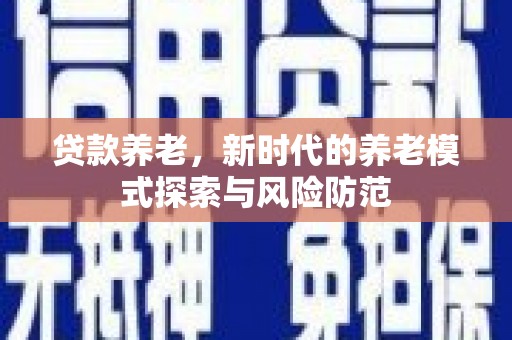 佳冬贷款养老，新时代的养老模式探索与风险防范
