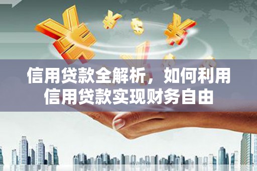 佳冬信用贷款全解析，如何利用信用贷款实现财务自由