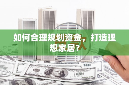 佳冬如何合理规划资金，打造理想家居？