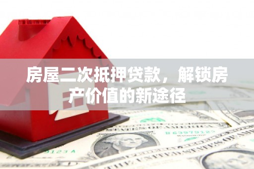 佳冬房屋二次抵押贷款，解锁房产价值的新途径