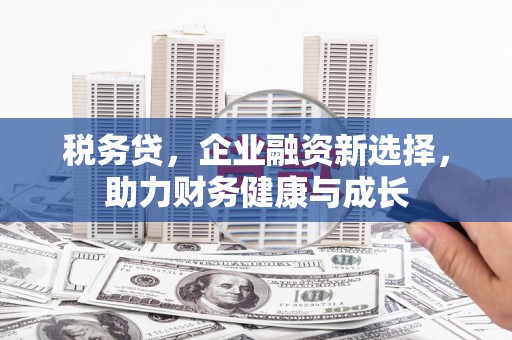 佳冬税务贷，企业融资新选择，助力财务健康与成长