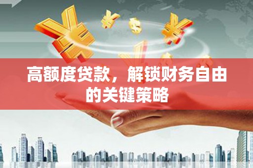 佳冬高额度贷款，解锁财务自由的关键策略