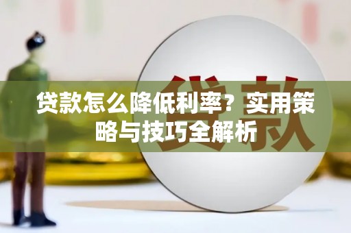 佳冬贷款怎么降低利率？实用策略与技巧全解析